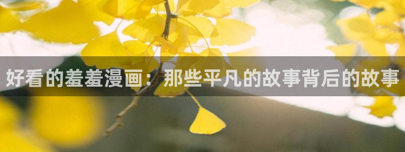 韩漫漫画官网樱花动漫：好看的羞羞漫画：那些平凡的故事背后的故事
