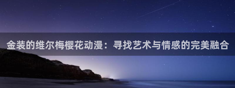 colomanage漫画官网：金装的维尔梅樱花动漫：寻找艺术与情感的完美融合