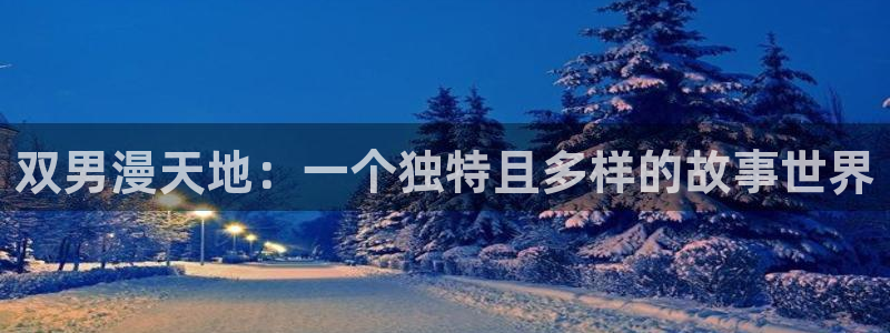 韩漫漫画网官网入口：双男漫天地：一个独特且多样的故事世界