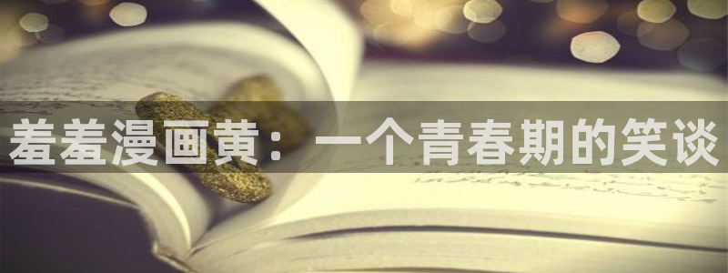 韩漫漫画官网入口老版本：羞羞漫画黄：一个青春期的笑谈