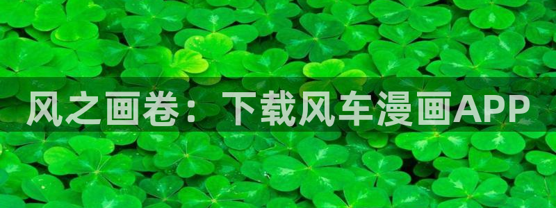 lovestage漫画免费阅读：风之画卷：下载风车漫画APP