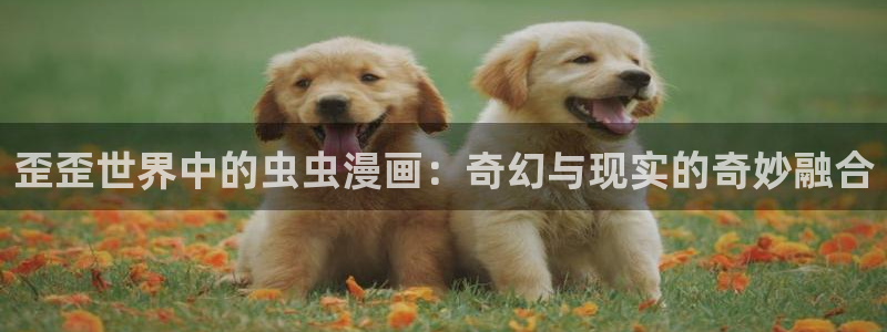 韩漫漫画专注动漫的门户网站：歪歪世界中的虫虫漫画：奇幻与现实的奇妙融合