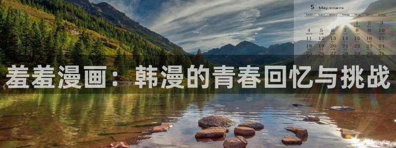 stagenehind韩漫免费观看：羞羞漫画：韩漫的青春回忆与挑战