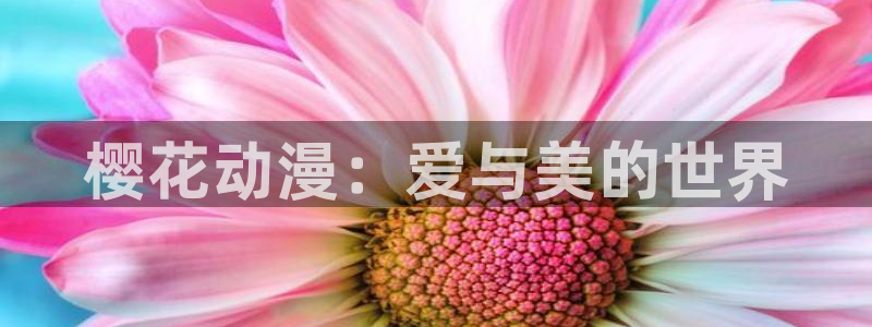 拷贝漫画 copymanager.ory网站：樱花动漫：爱与美的世界