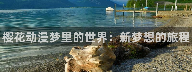 拷贝漫画 copymanager.ory网站：樱花动漫梦里的世界：新梦想的旅程