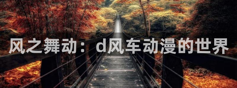 韩漫漫画下载动漫全免费：风之舞动：d风车动漫的世界