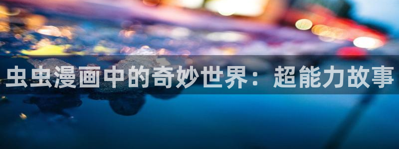 拷贝漫画 copymanager.ory网站：虫虫漫画中的奇妙世界：超能力故事