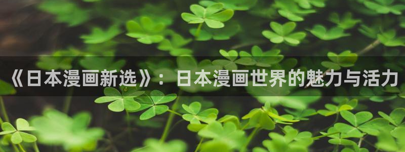 韩漫漫画专注动漫的门户网站：《日本漫画新选》：日本漫画世界的魅力与活力