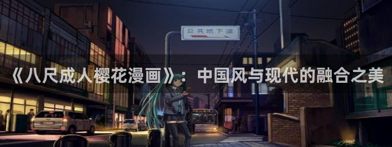 韩漫漫画官网版入口：《八尺成人樱花漫画》：中国风与现代的融合之美