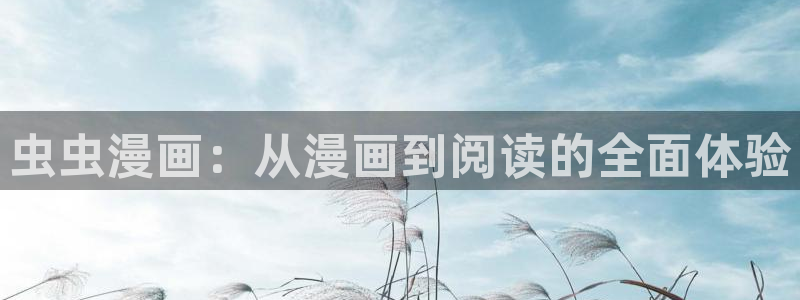colamanage漫画官网：虫虫漫画：从漫画到阅读的全面体验