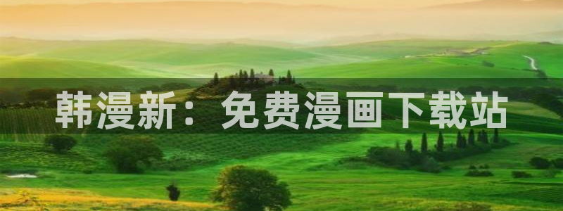 韩漫漫画网上看：韩漫新：免费漫画下载站