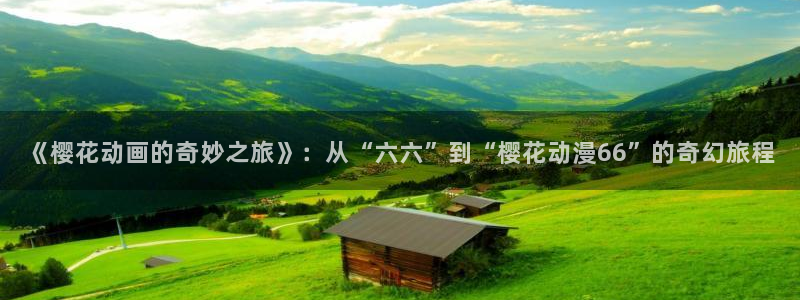 managereader漫画官网入口：《樱花动画的奇妙之旅》：从“六六”到“樱花动漫66”的奇幻旅程