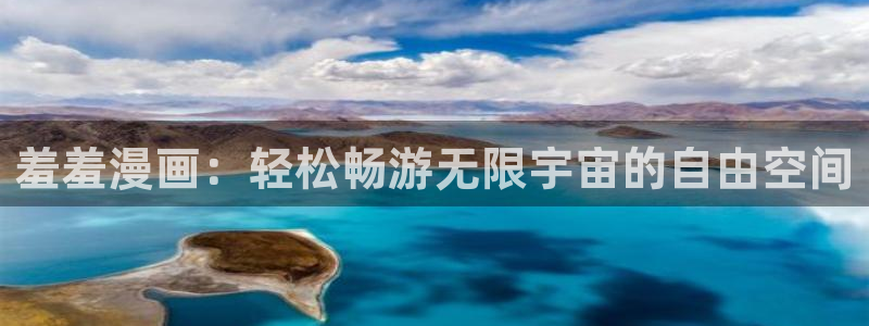 韩漫漫画官网版入口：羞羞漫画：轻松畅游无限宇宙的自由空间